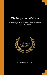 Kindergarten at Home: A Kindergarten Course for the Individual Child at Home
