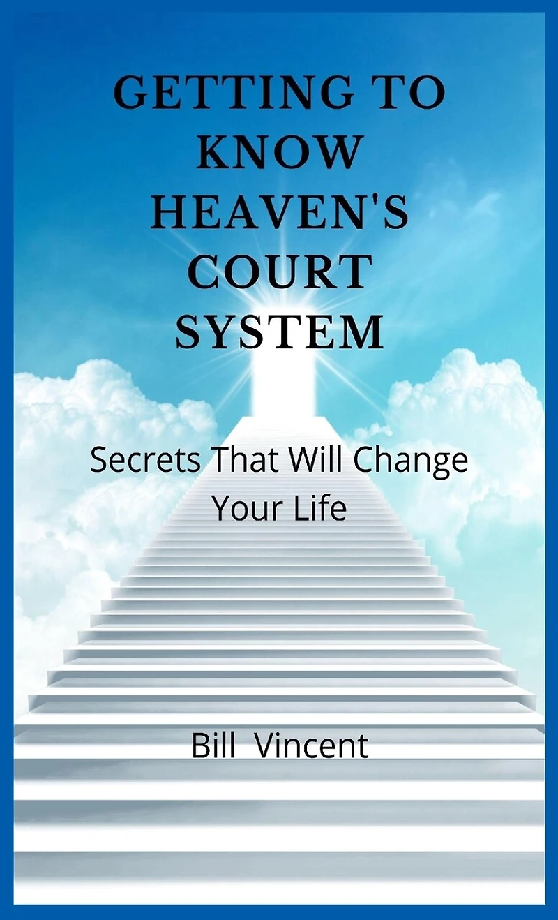 Getting to Know Heaven's Court System: Secrets That Will Change Your Life