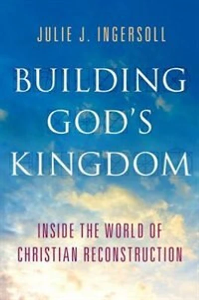 Building God's Kingdom: Inside the World of Christian Reconstruction