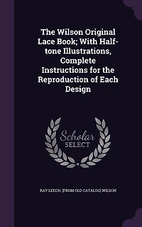 the Wilson Original Lace Book; With Half-tone Illustrations, Complete Instructions for Reproduction of Each Design