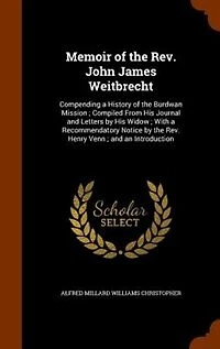 Memoir of the Rev. John James Weitbrecht: Compending a History Burdwan Mission ; Compiled From His Journal and Letters by Widow