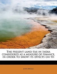 The Present Land-tax India Considered as a Measure of Finance, Order to Show its Effects on Th
