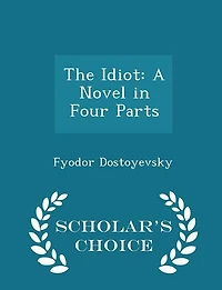 The Idiot: A Novel in Four Parts - Scholar's Choice Edition