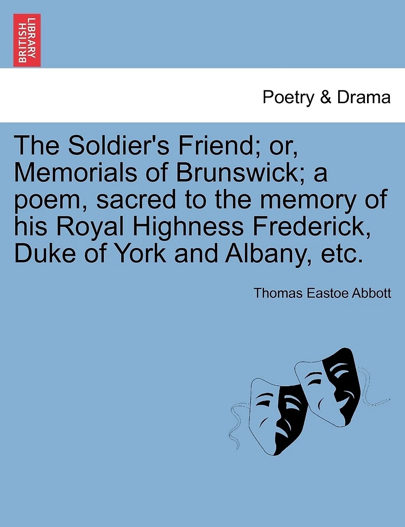 the Soldier's Friend: Or, Memorials of Brunswick, a Poem, Sacred to Memory His Royal Highness, Frederick, Duke