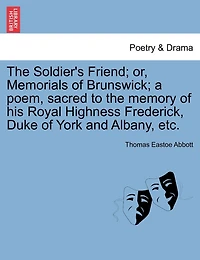the Soldier's Friend: Or, Memorials of Brunswick, a Poem, Sacred to Memory His Royal Highness, Frederick, Duke
