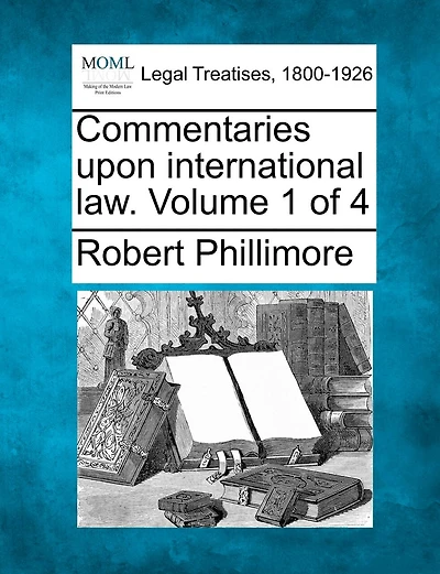 Commentaries Upon International Law. Volume 1 Of 4
