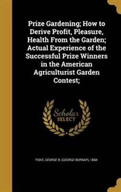 Prize Gardening; How to Derive Profit, Pleasure