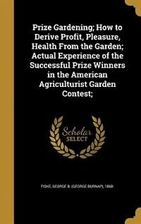 Prize Gardening; How to Derive Profit, Pleasure