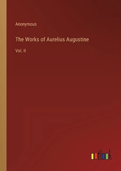 The Works of Aurelius Augustine: Vol. II
