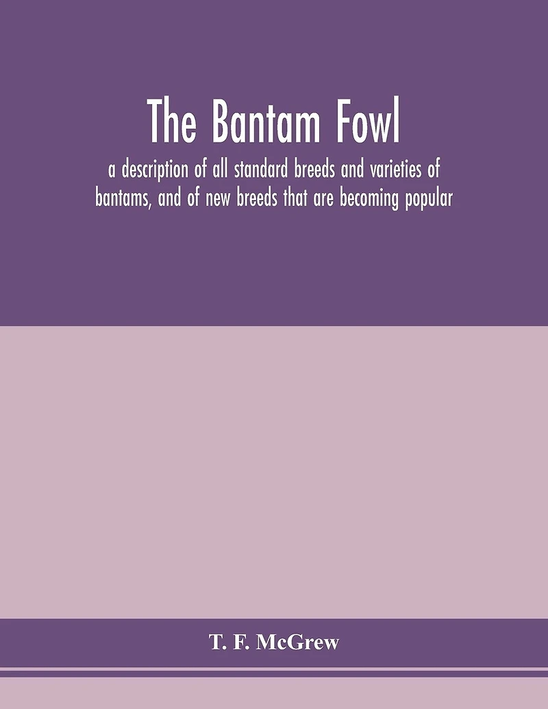 The Bantam Fowl; A Description Of All Standard Breeds And Varieties Of Bantams, And Of New Breeds That Are Becoming Popular