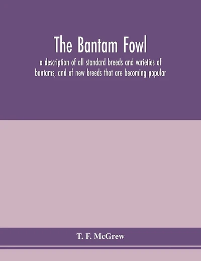 The Bantam Fowl; A Description Of All Standard Breeds And Varieties Of Bantams, And Of New Breeds That Are Becoming Popular