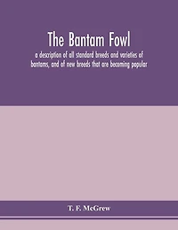 The Bantam Fowl; A Description Of All Standard Breeds And Varieties Of Bantams, And Of New Breeds That Are Becoming Popular