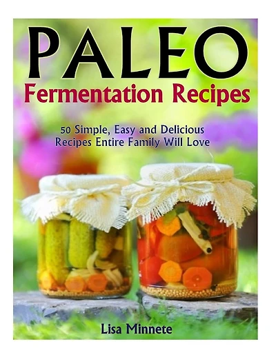 Paleo Fermentation Recipes: 50 Simple, Easy And Delicious Recipes Entire Family Will Love!