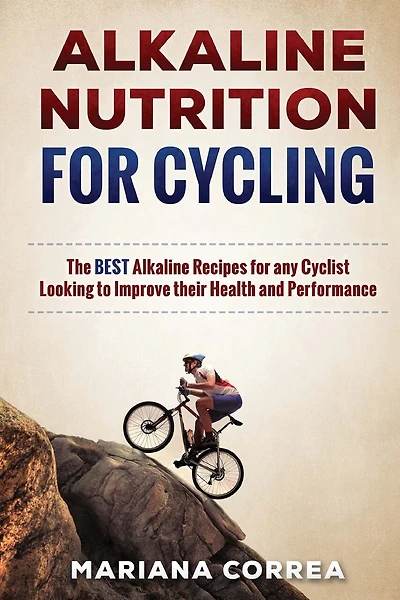 ALKALINE NUTRITION for CYCLING: The BEST Alkaline Recipes for any Cyclist Looking to Improve their Health and Performance