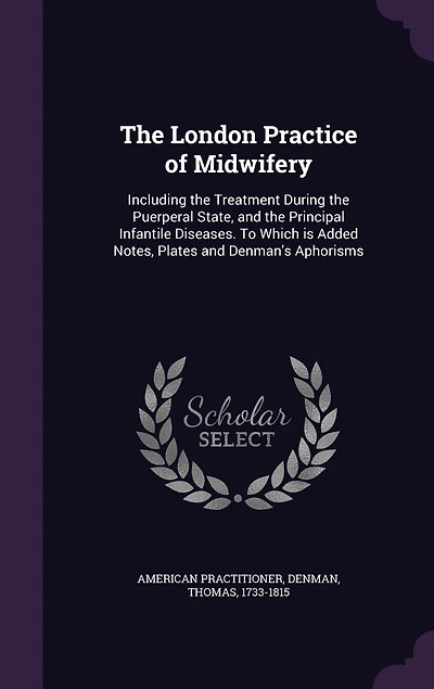 the London Practice of Midwifery: Including Treatment During Puerperal State, and Principal Infantile Diseases; To Which