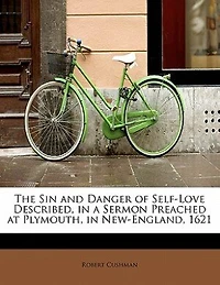 The sin and danger of self-love described, a sermon preached at Plymouth, New-England, 1621