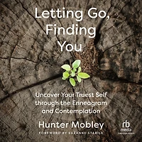 Letting Go, Finding You: Uncover Your Truest Self through the Enneagram and Contemplation