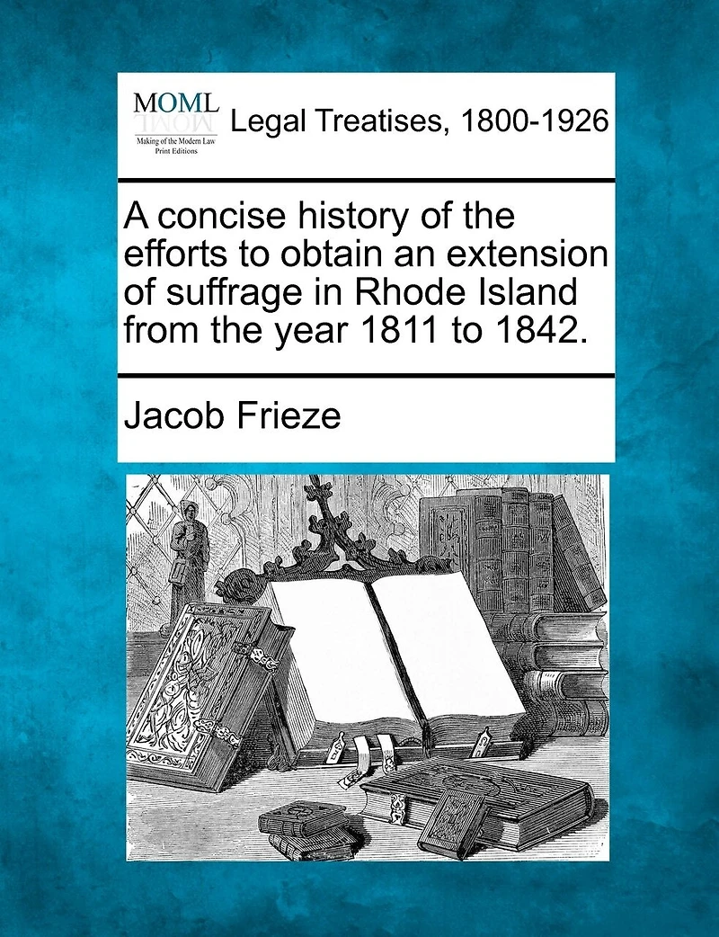 A Concise History Of The Efforts To Obtain An Extension Of Suffrage In Rhode Island From The Year 1811 To 1842.
