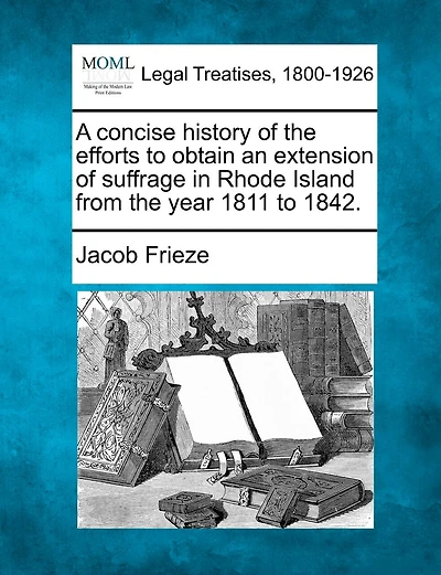A Concise History Of The Efforts To Obtain An Extension Of Suffrage In Rhode Island From The Year 1811 To 1842.