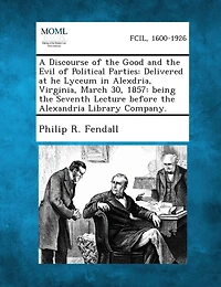 A Discourse of the Good and the Evil of Political Parties: Delivered at He Lyceum in Alexdria, Virginia, March 30, 1857: Being the Seventh Lecture B