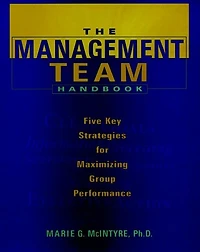 The Management Team Handbook: Five Key Strategies for Maximizing Group Performance
