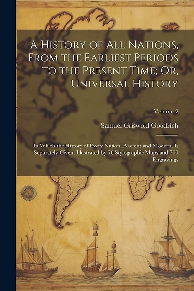 A History of All Nations, From the Earliest Periods to the Present Time; Or, Universal History: In Which the History of Every Nation, Ancient and Modern