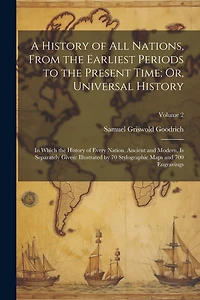 A History of All Nations, From the Earliest Periods to the Present Time; Or, Universal History: In Which the History of Every Nation, Ancient and Modern