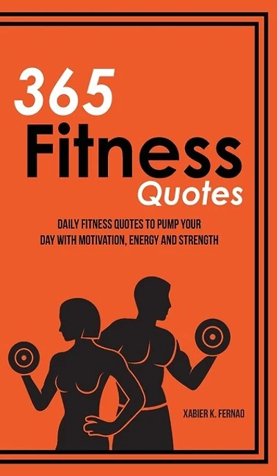 365 Fitness Quotes: Daily Quotes To Pump Your Day With Motivation, Energy And Strength