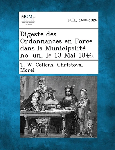 Digeste Des Ordonnances En Force Dans La Municipalite No. Un, Le 13 Mai 1846.