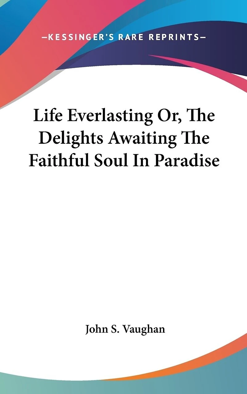 Life Everlasting Or, The Delights Awaiting The Faithful Soul In Paradise
