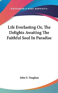 Life Everlasting Or, The Delights Awaiting The Faithful Soul In Paradise