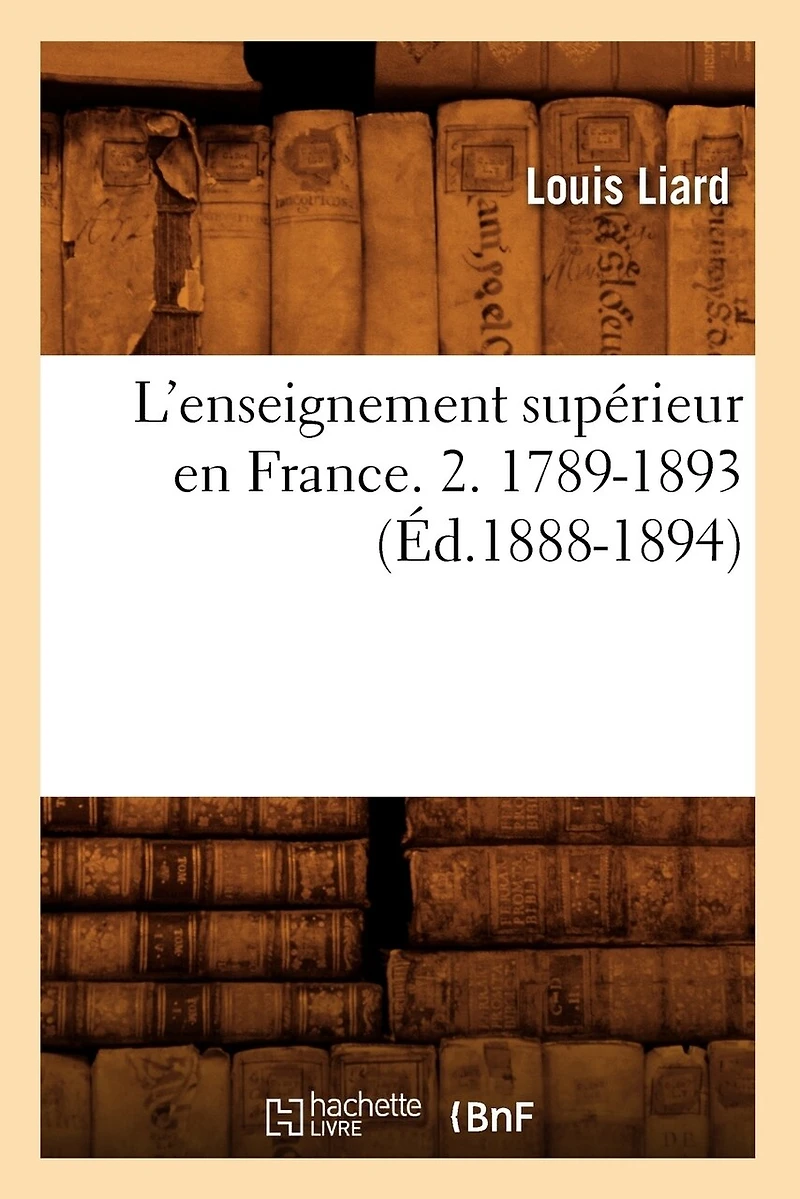 L'Enseignement Supérieur En France. 2. 1789-1893 (Éd.1888-1894)