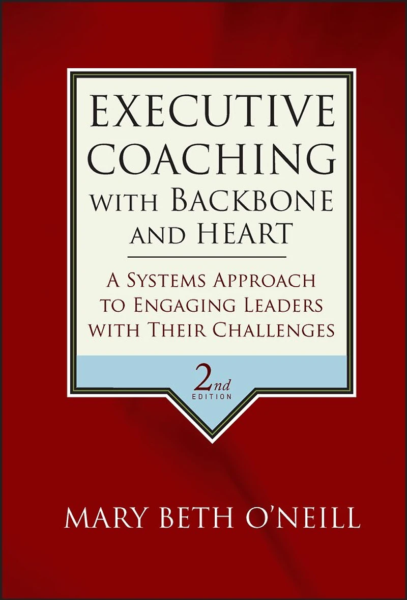 Executive Coaching with Backbone and Heart: A Systems Approach to Engaging Leaders Their Challenges