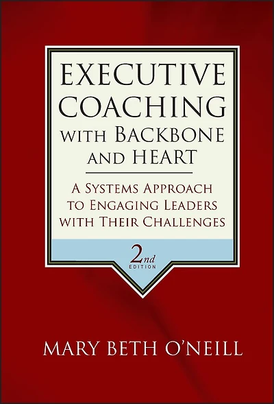 Executive Coaching with Backbone and Heart: A Systems Approach to Engaging Leaders Their Challenges