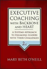 Executive Coaching with Backbone and Heart: A Systems Approach to Engaging Leaders Their Challenges