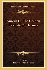 Aureus Or The Golden Tractate Of Hermes