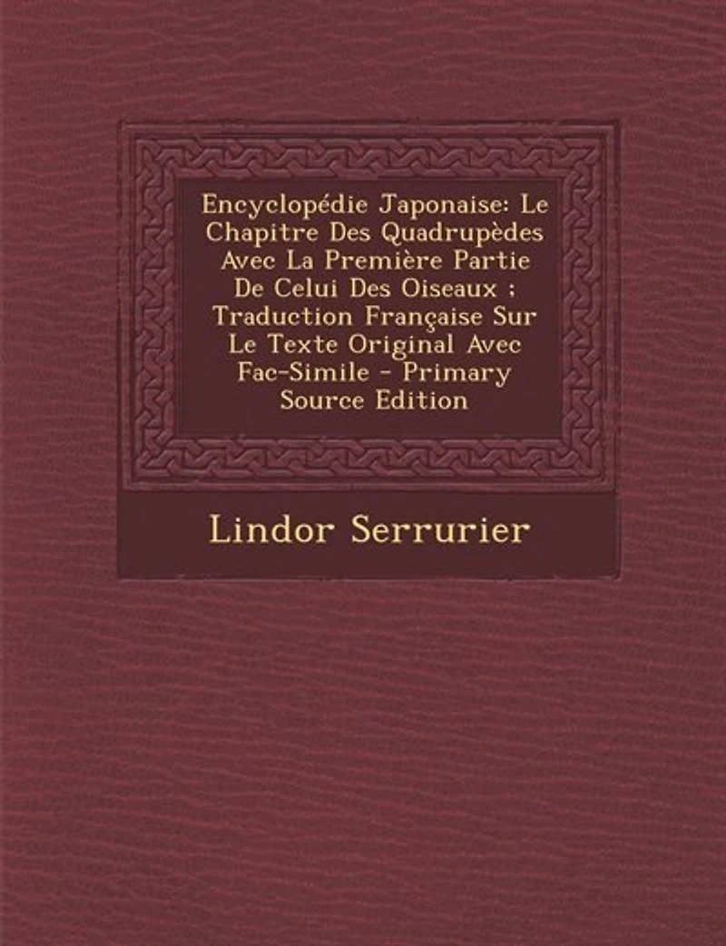 Encyclopédie Japonaise: Le Chapitre des Quadrupèdes Avec la Première Partie de Celui Oiseaux; Traduction Française sur
