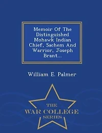 Memoir of the Distinguished Mohawk Indian Chief, Sachem and Warrior, Capt. Joseph Brant: Compiled From Most Reliable Authentic Records; Including a Brief History Principal E