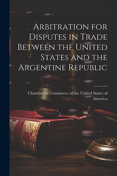 Arbitration for Disputes in Trade Between the United States and the Argentine Republic