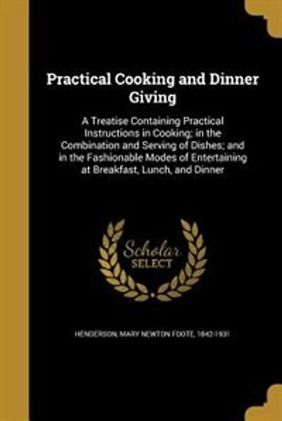 Practical Cooking and Dinner Giving: A Treatise Containing Practical Instructions in Cooking; in the Combination and Serving of Dishes;