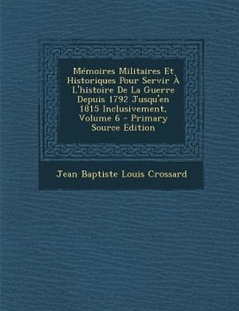 MTmoires Militaires Et Historiques Pour Servir + L'histoire De La Guerre Depuis 1792 Jusqu'en 1815 Inclusivement, Volume 6 - Primary Source Edition