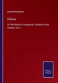 Clarissa: Or, The History of a young lady. Complete in four volumes. Vol. 4