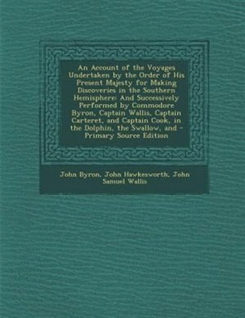 An Account of the Voyages Undertaken by the Order of His Present Majesty for Making Discoveries in the Southern Hemisphere: And Successively Performed by Commodore Byron, Captain Wallis, Captain Carteret, and Captain Cook,