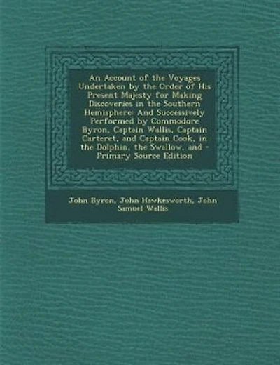 An Account of the Voyages Undertaken by the Order of His Present Majesty for Making Discoveries in the Southern Hemisphere: And Successively Performed by Commodore Byron, Captain Wallis, Captain Carteret, and Captain Cook,