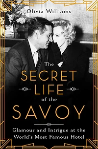 the Secret Life of Savoy: Glamour and Intrigue at World's Most Famous Hotel