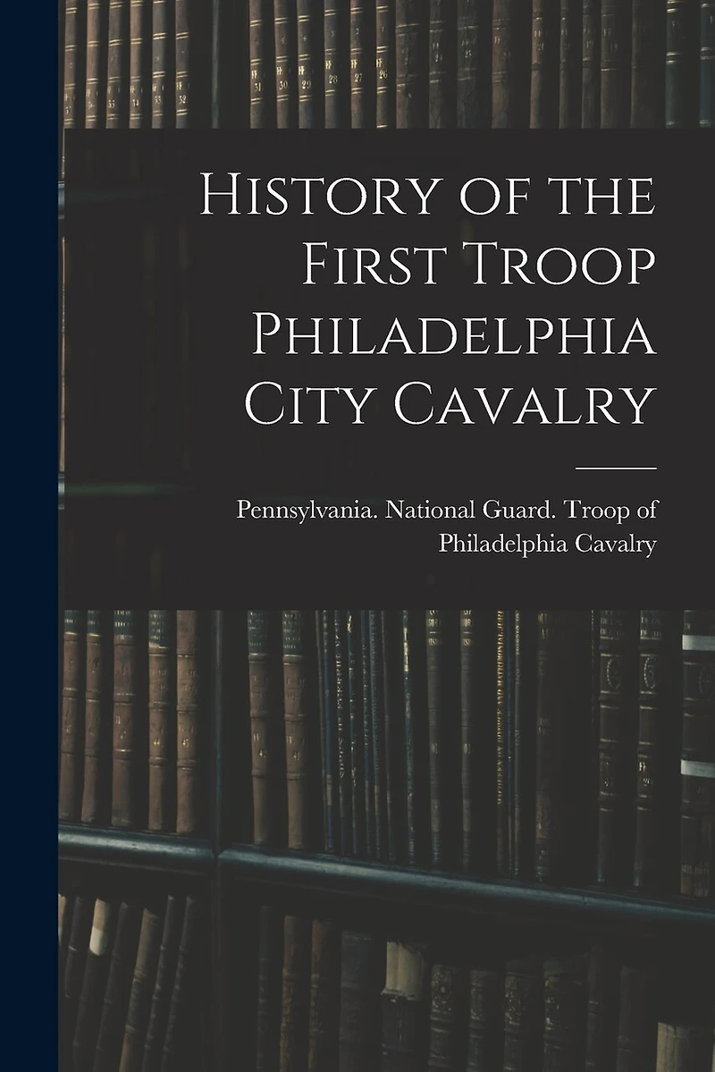 History of the First Troop Philadelphia City Cavalry