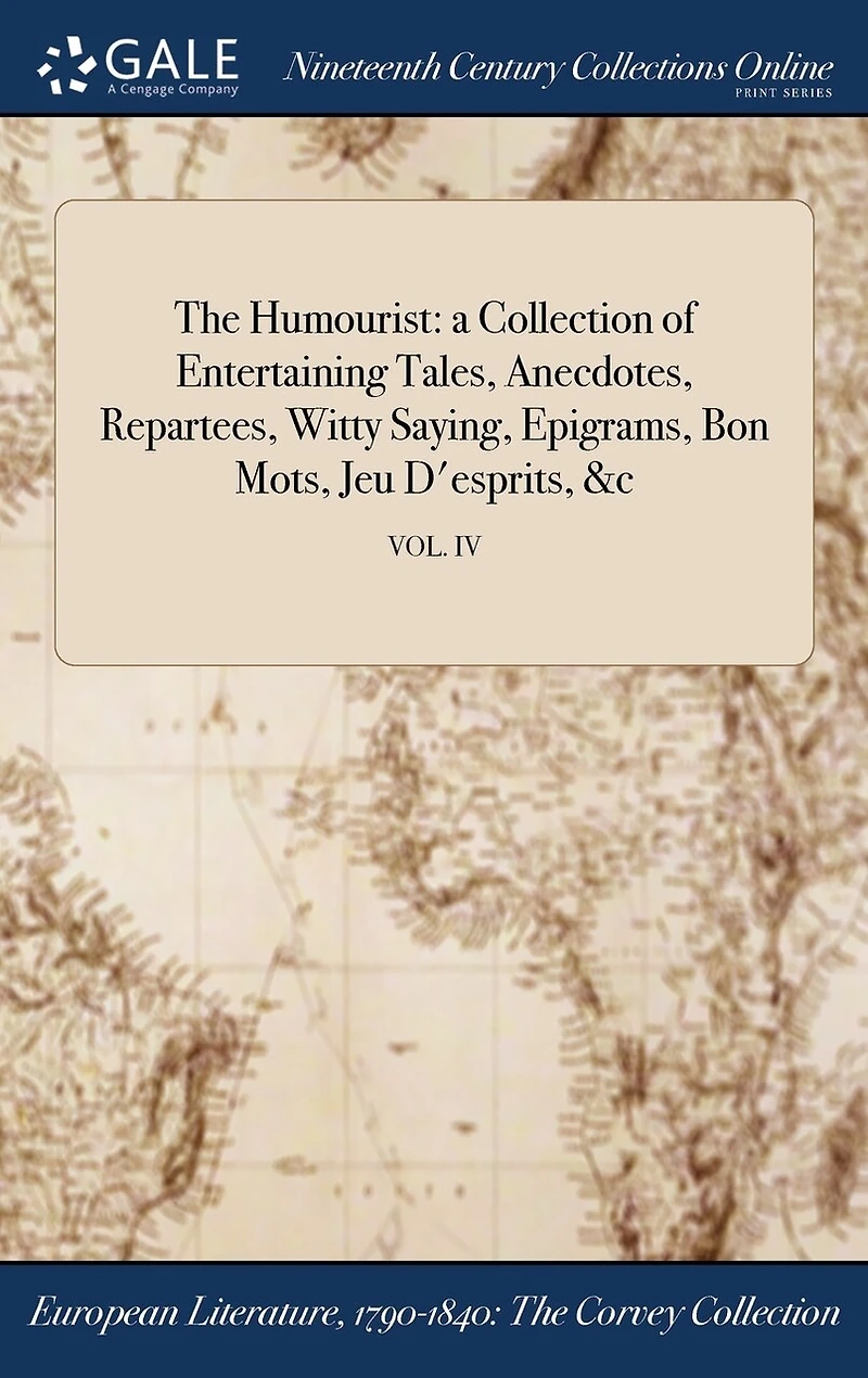 The Humourist: a Collection of Entertaining Tales, Anecdotes, Repartees, Witty Saying, Epigrams, Bon Mots, Jeu D'esprits, � VOL. IV