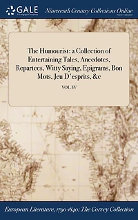 The Humourist: a Collection of Entertaining Tales, Anecdotes, Repartees, Witty Saying, Epigrams, Bon Mots, Jeu D'esprits, � VOL. IV