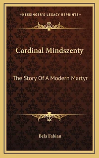 Cardinal Mindszenty: The Story Of A Modern Martyr