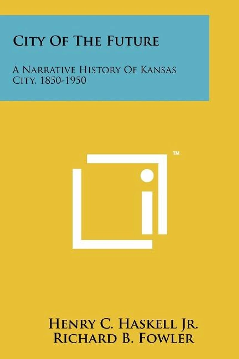 City Of The Future: A Narrative History Of Kansas City, 1850-1950